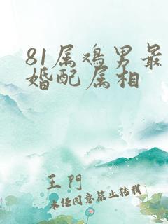 81属鸡男最佳婚配属相