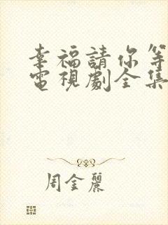 幸福请你等等我电视剧全集免费观看那个平台