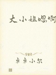 大小姐嗯啊