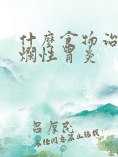 什么食物治疗糜烂性胃炎