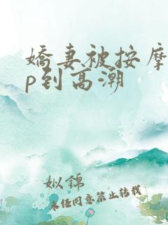 娇妻被按摩师3p到高潮