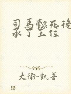 司马懿死后谁继承了王位