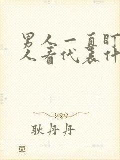 男人一直盯着女人看代表什么