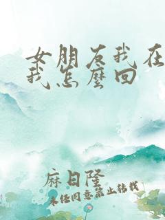 女朋友我在干嘛我怎么回