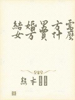 结婚男方需要给女方买什么