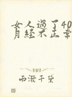 女人过了40岁月经不正常怎么回事