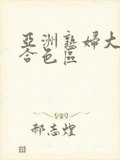 亚洲熟妇大图综合色区