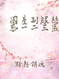 国产制服丝袜诱惑一二三区