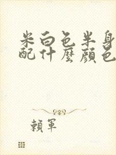 米白色半身裙搭配什么颜色上衣好看