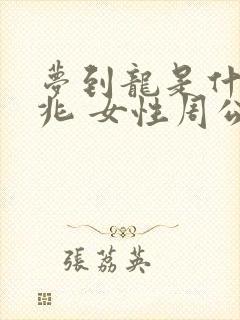 梦到龙是什么征兆 女性周公解梦