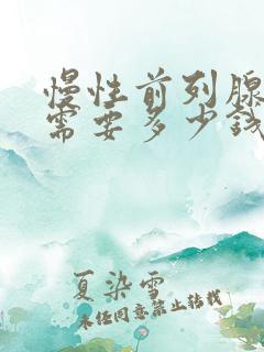 慢性前列腺治疗需要多少钱