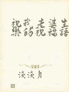 祝我老婆生日快乐的祝福语