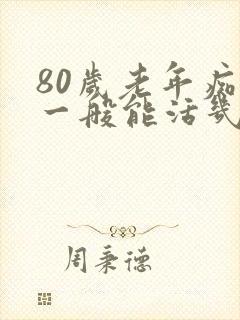 80岁老年痴呆一般能活几年啊