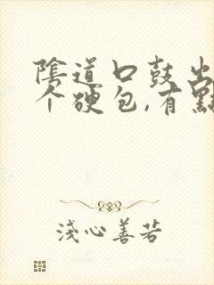 阴道口鼓出来一个硬包,有点疼怎么回事