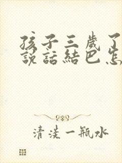 孩子三岁了突然说话结巴怎么办