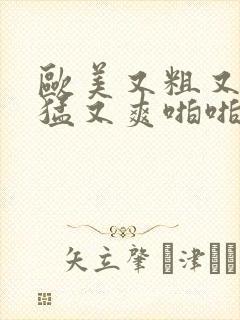 欧美又粗又深又猛又爽啪啪