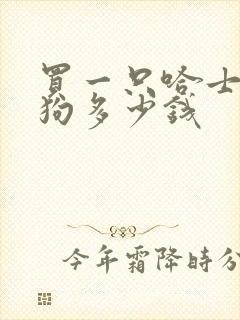 买一只哈士奇犬狗多少钱