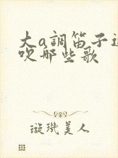 大a调笛子适合吹哪些歌