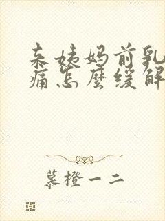 来姨妈前乳房胀痛怎么缓解