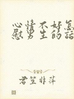 心情不好怎么安慰男生的话