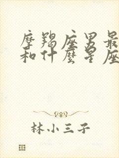 摩羯座男最适合和什么星座在一起