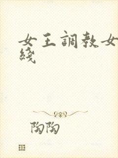 女王调教女奴在线