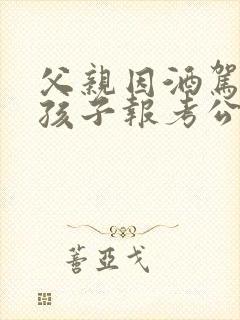 父亲因酒驾影响孩子报考公务员吗