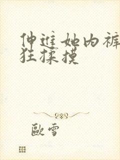 伸进她内裤裤疯狂揉摸