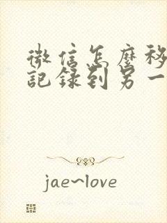 微信怎么移聊天记录到另一台手机