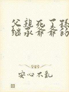 父亲死了孙子能继承爷爷的遗产吗