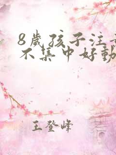 8岁孩子注意力不集中好动