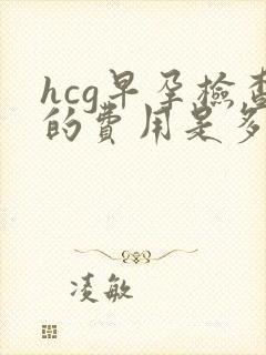 hcg早孕检查的费用是多少