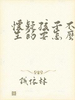 怀疑孩子不是亲生的要怎么做亲子鉴定