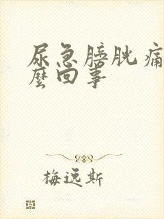 尿急膀胱痛是怎么回事