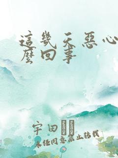 这几天恶心是怎么回事