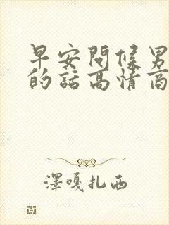 早安问候男朋友的话高情商