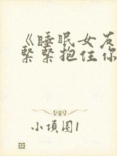 《睡眠女友想要紧紧抱住你》小说
