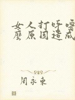 女人打呼噜是什么原因造成的