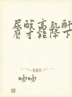 尿酸高肌酐高怎么才能降下来