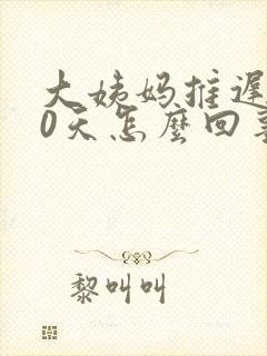 大姨妈推迟了20天怎么回事