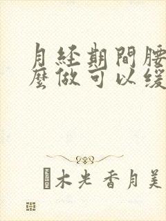 月经期间腰痛怎么做可以缓解