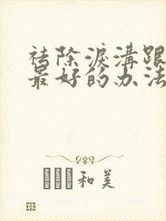 祛除泪沟跟眼袋最好的办法