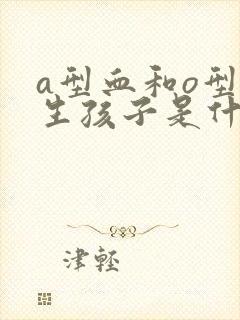 a型血和o型血生孩子是什么血型