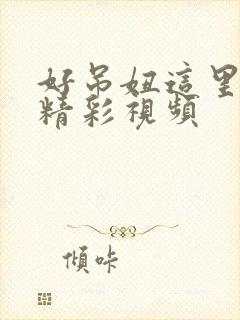 好吊妞这里只有精彩视频