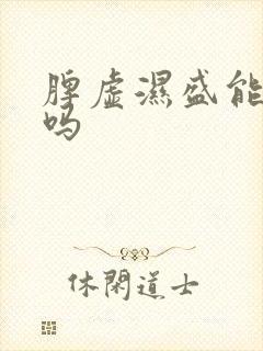 脾虚湿盛能治愈吗