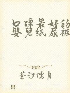 口碑最好的十大婴儿纸尿裤