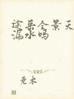 途岳全景天窗会漏水吗