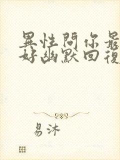 异性问你最近可好幽默回复