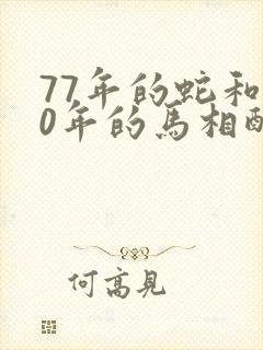 77年的蛇和90年的马相配吗