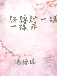 胳膊肘一碰针扎一样疼